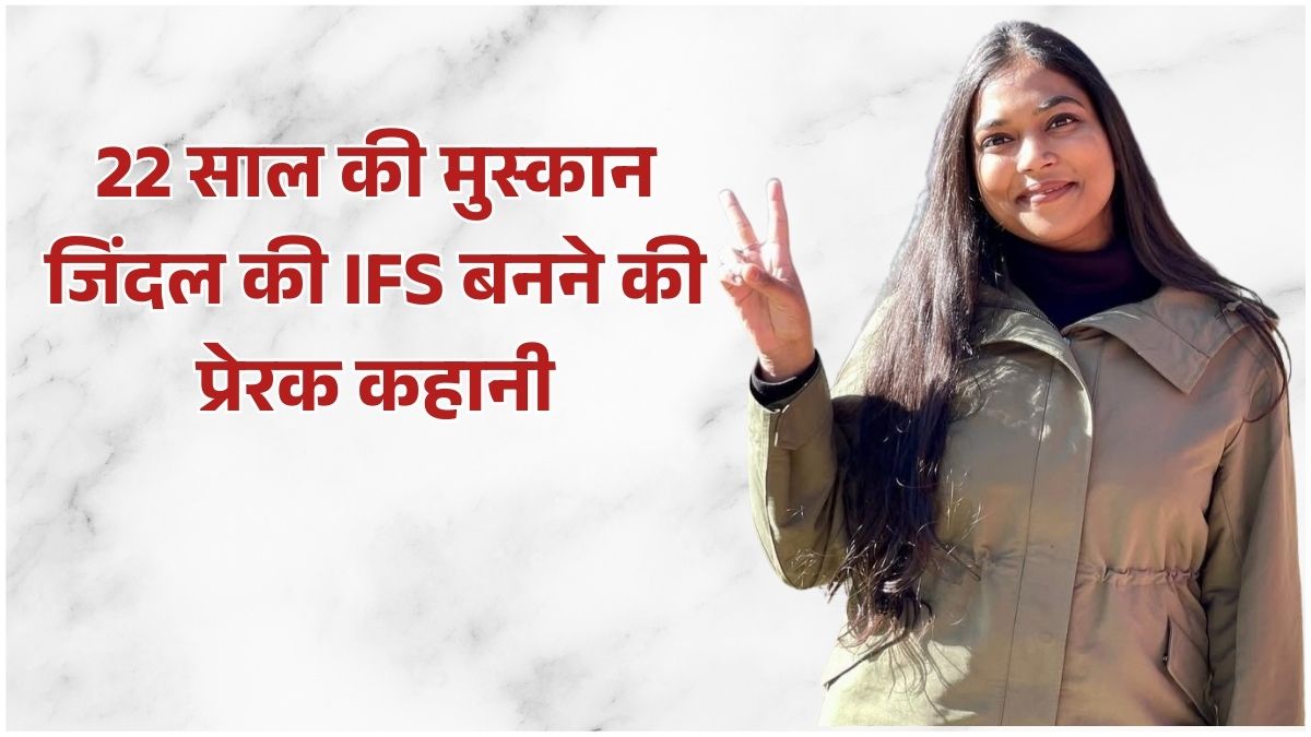 22 साल की मुस्कान जिंदल ने बिना कोचिंग UPSC परीक्षा पहले प्रयास में क्रैक कर IFS बनने की सफलता हासिल की