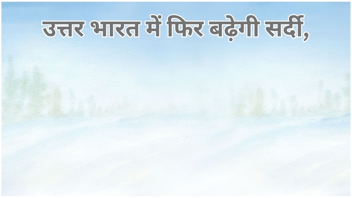 उत्तर भारत में कड़ाके की ठंड, घना कोहरा और शीतलहर, IMD ने बारिश और बर्फबारी का अलर्ट जारी किया